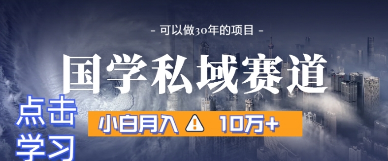 暴力国学私域赛道，小白月入10万+，引流+转化完整流程【揭秘】-一课资源
