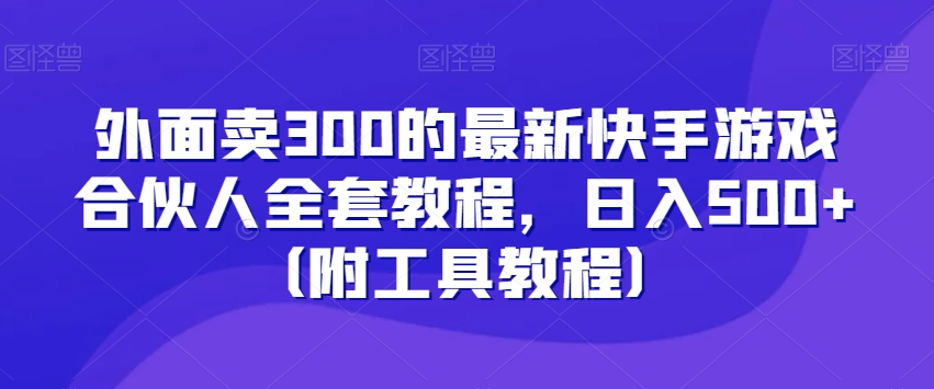 外面卖300的最新快手游戏合伙人全套教程，日入500+（附工具教程）-一课资源
