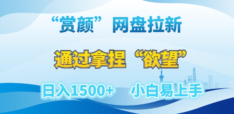 “赏颜”网盘拉新赛道，通过拿捏“欲望”日入1500+，小白易上手【揭秘】-一课资源
