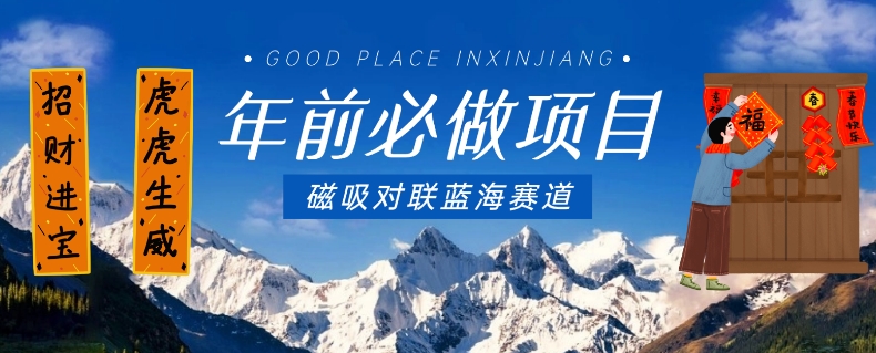 年前必做项目，磁吸对联蓝海赛道，傻瓜式操作复制粘贴纯搬运，一部手机即可完成-一课资源