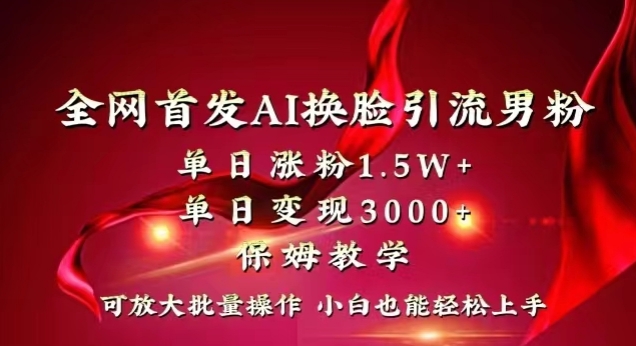 全网首发Ai换脸引流男粉，单日涨粉1.5w+，单日变现3000+，小白也能轻松上手拿结果【揭秘】-一课资源