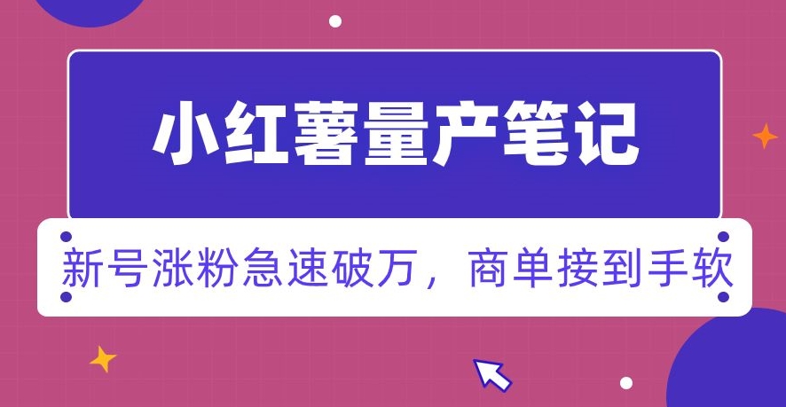 小红书量产笔记，一分种一条笔记，新号涨粉急速破万，新黑马赛道，商单接到手软【揭秘】-一课资源