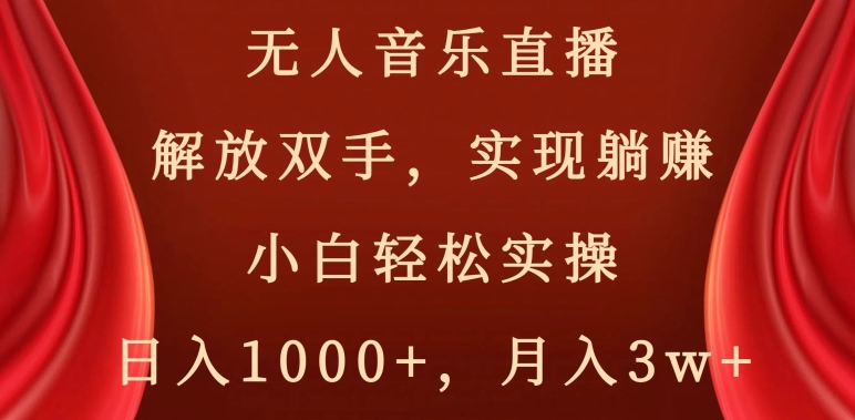 无人音乐直播，解放双手，实现躺赚，小白轻松实操，日入1000+，月入3w+【揭秘】-一课资源