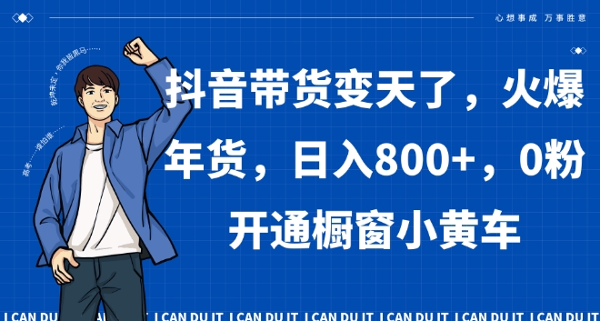 抖音带货变天了，火爆年货，日入800+，0粉开通橱窗小黄车【揭秘】-一课资源