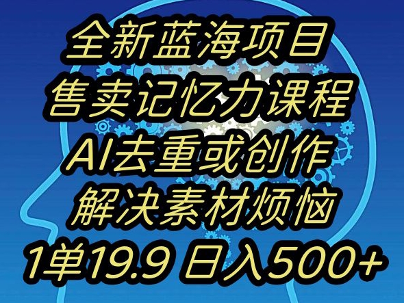 蓝海项目记忆力提升，AI去重，一单19.9日入500+【揭秘】-一课资源