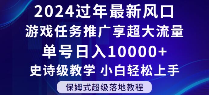 2024年过年新风口，游戏任务推广，享超大流量，单号日入10000+，小白轻松上手【揭秘】-一课资源