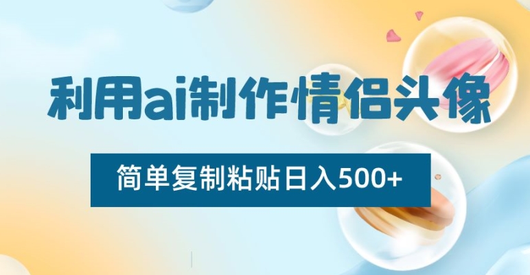 利用ai制作情侣头像，简单复制粘贴日入500+【揭秘】-一课资源