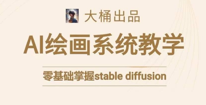大桶的stable diffusion系统课程，零基础系统性学习AI绘画，小白也能轻松上手-一课资源