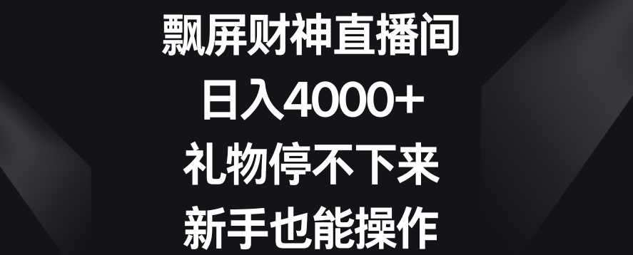 飘屏财神直播间，日入4000+，礼物停不下来，新手也能操作【揭秘】-一课资源