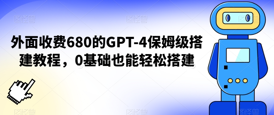 外面收费680的GPT-4保姆级搭建教程，0基础也能轻松搭建【揭秘】-一课资源