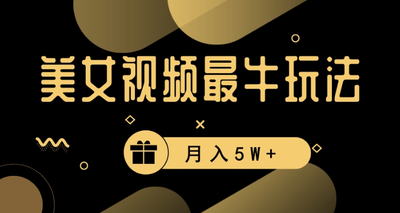 美女短视频最牛玩法，流量高，变现快，轻松月入5W+【揭秘】-一课资源