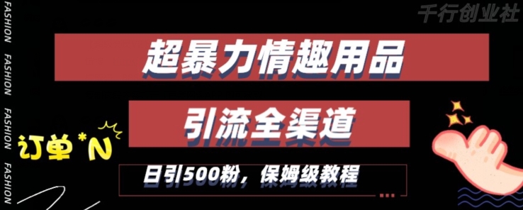 最新情趣项目引流全渠道，自带高流量，保姆级教程，轻松破百单，日引500+粉【揭秘】-一课资源