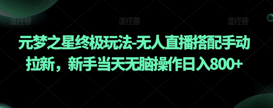 元梦之星终极玩法-无人直播搭配手动拉新，新手当天无脑操作日入800+【揭秘】-一课资源