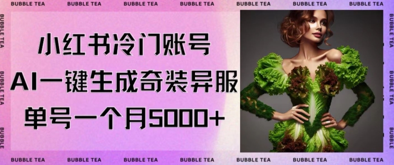 小红书冷门账号，利用AI一键生成奇装异服，单号一月变现5000+【揭秘】-一课资源