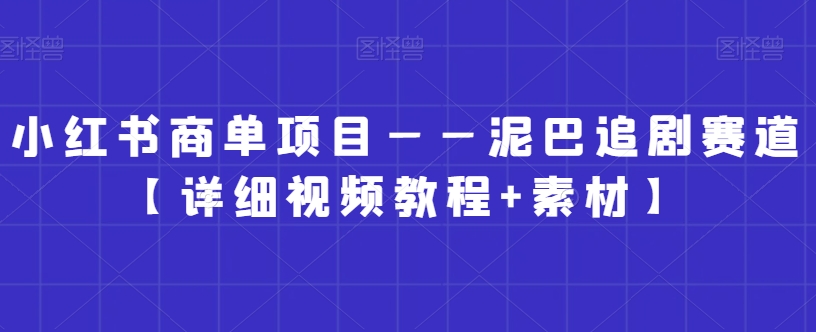 小红书商单项目——泥巴追剧赛道【详细视频教程+素材】【揭秘】-一课资源