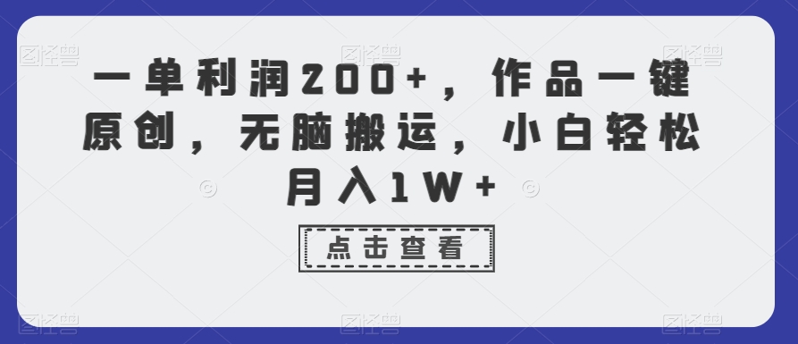 一单利润200+，作品一键原创，无脑搬运，小白轻松月入1W+【揭秘】-一课资源