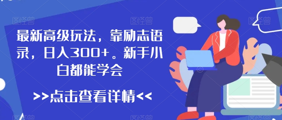 最新高级玩法，靠励志语录，日入300+，新手小白都能学会【揭秘】-一课资源