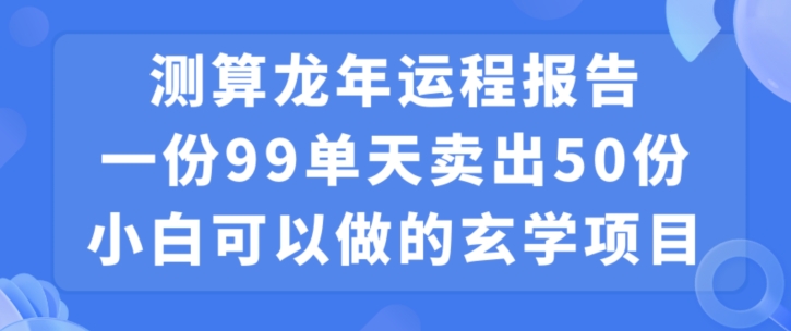 小白可做的玄学项目，出售”龙年运程报告”一份99元单日卖出100份利润9900元，0成本投入【揭秘】-一课资源