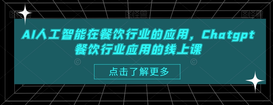 AI人工智能在餐饮行业的应用，Chatgpt餐饮行业应用的线上课-一课资源