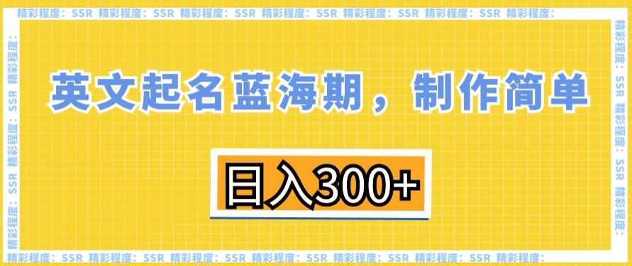英文起名蓝海期，制作简单，日入300+【揭秘】-一课资源