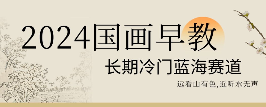 2024国画早教，长期冷门蓝海赛道【揭秘】-一课资源
