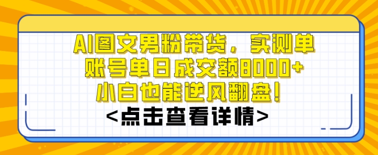 AI图文男粉带货，实测单账号单天成交额8000+，最关键是操作简单，小白看了也能上手【揭秘】-一课资源