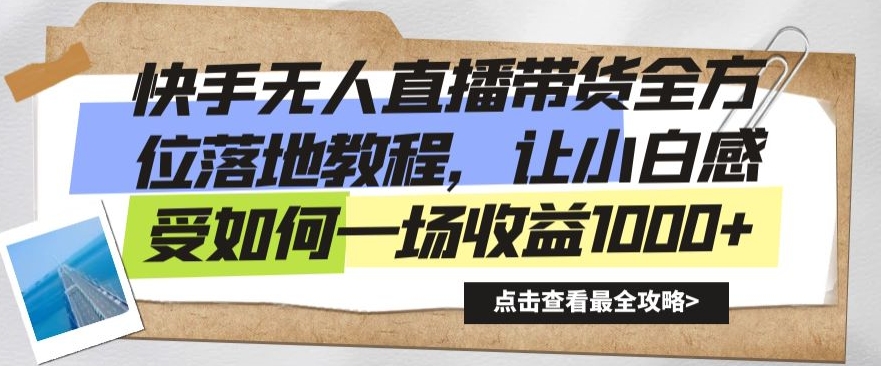 快手无人直播带货全方位落地教程，让小白感受如何一场收益1000+【揭秘】-一课资源