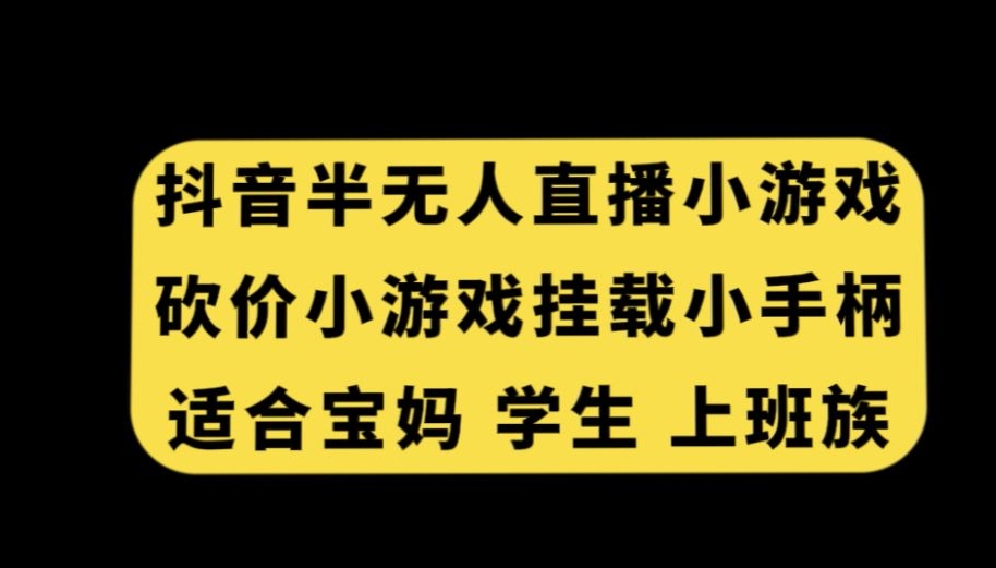 抖音半无人直播砍价小游戏，挂载游戏小手柄，适合宝妈学生上班族【揭秘】-一课资源