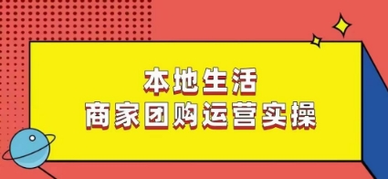 本地生活商家团购运营实操，看完课程即可实操团购运营-一课资源