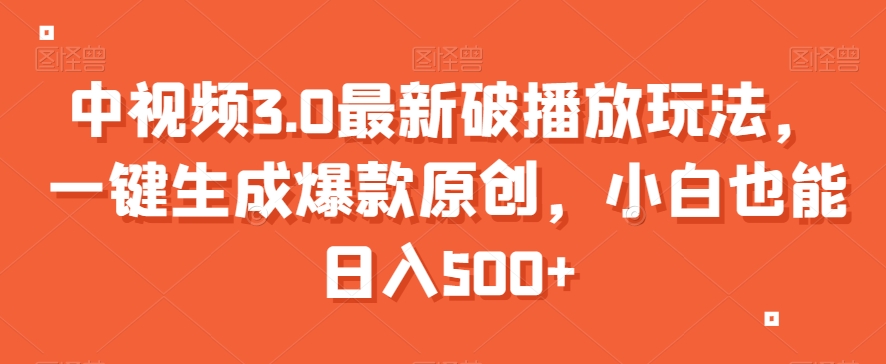 中视频3.0最新破播放玩法，一键生成爆款原创，小白也能日入500+【揭秘】-一课资源