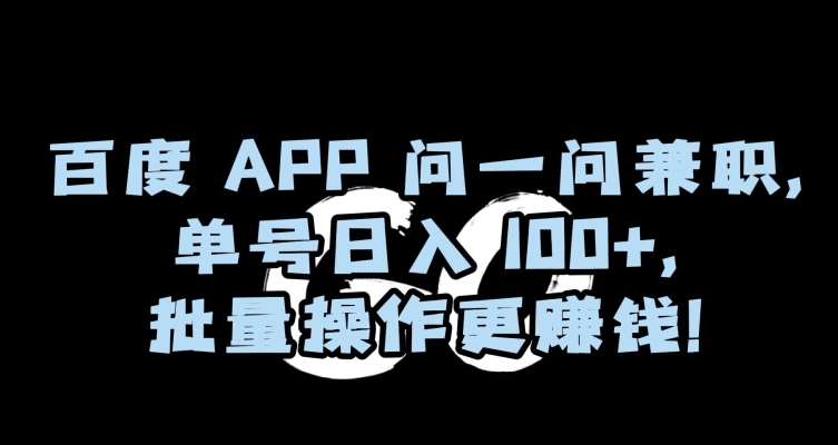 百度APP问一问兼职，单号日入100+，批量操作更赚钱【揭秘】-一课资源