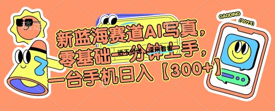 新蓝海赛道AI写真，零基础一分钟上手，一台手机日入300+【揭秘】-一课资源