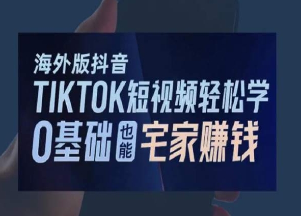 海外版抖音TikTok短视频轻松学，0基础宅家也能赚钱-一课资源