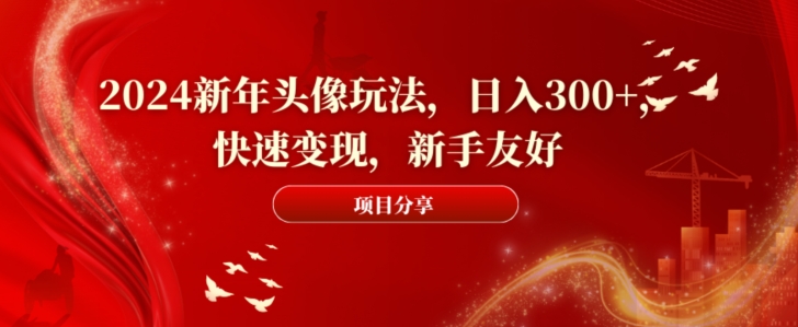 2024新年头像玩法，日入300+，快速变现，新手友好【揭秘】-一课资源