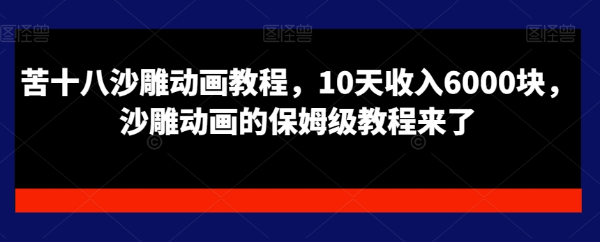 苦十八沙雕动画教程，10天收入6000块，沙雕动画的保姆级教程来了-一课资源