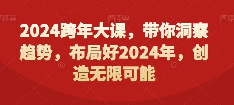 2024跨年大课，​带你洞察趋势，布局好2024年，创造无限可能-一课资源