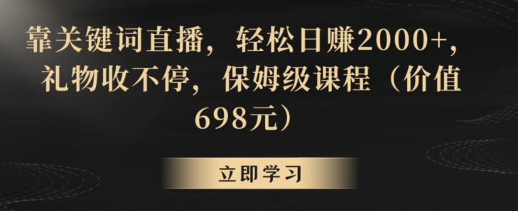 靠关键词直播，轻松日赚2000+，礼物收不停，保姆级课程（价值698元）【揭秘】-一课资源