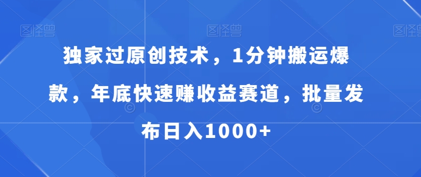 独家过原创技术，1分钟搬运爆款，年底快速赚收益赛道，批量发布日入1000+【揭秘】-一课资源