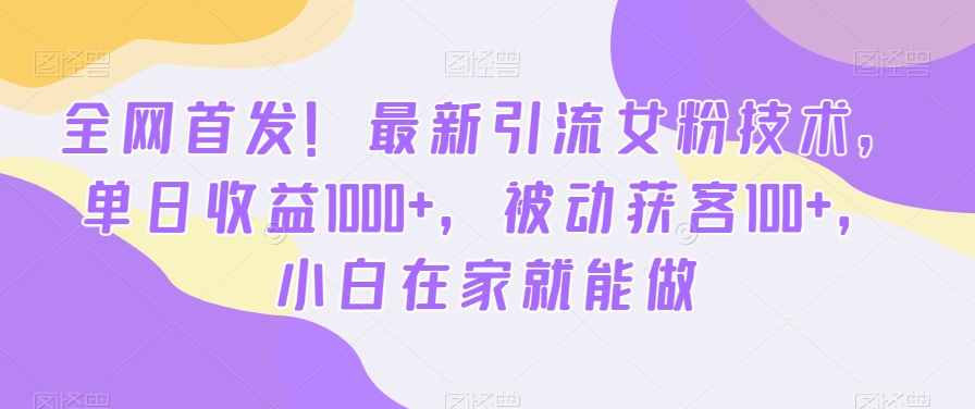 全网首发！最新引流女粉技术，单日收益1000+，被动获客100+，小白在家就能做【揭秘】-一课资源