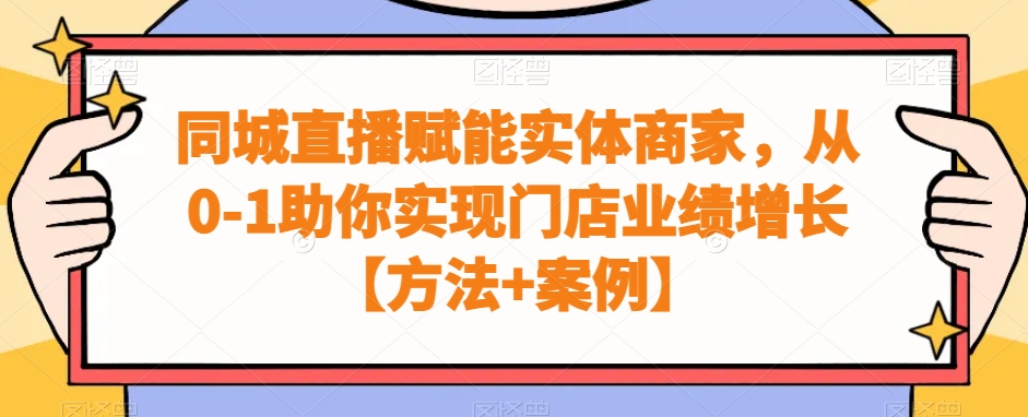 同城直播赋能实体商家，从0-1助你实现门店业绩增长【方法+案例】-一课资源