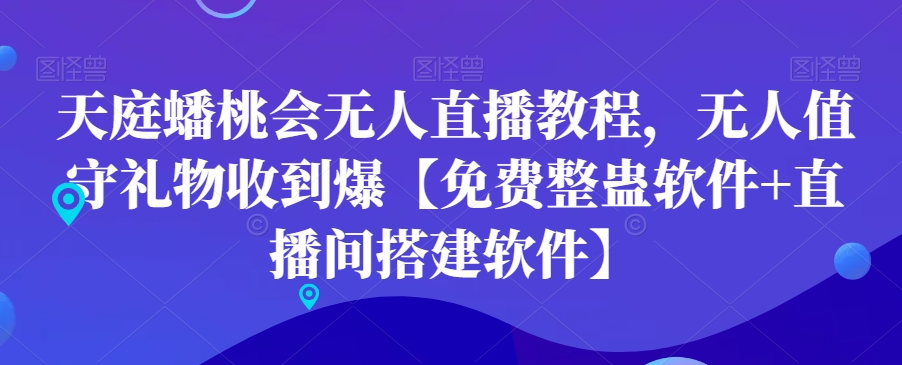 天庭蟠桃会无人直播教程，无人值守礼物收到爆【免费整蛊软件+直播间搭建软件】-一课资源