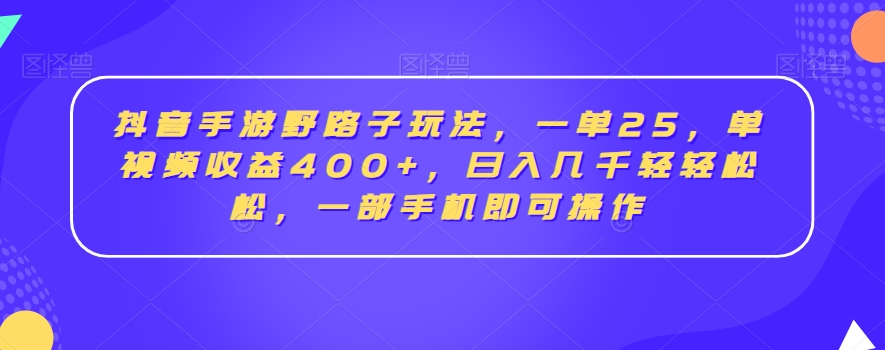 抖音手游野路子玩法，一单25，单视频收益400+，日入几千轻轻松松，一部手机即可操作【揭秘】-一课资源