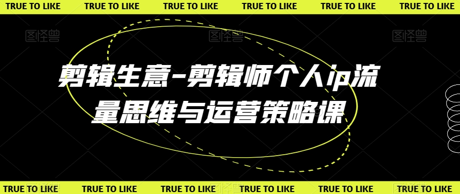 剪辑生意-剪辑师个人ip流量思维与运营策略课-一课资源