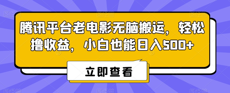 腾讯平台老电影无脑搬运，轻松撸收益，小白也能日入500+【揭秘】-一课资源