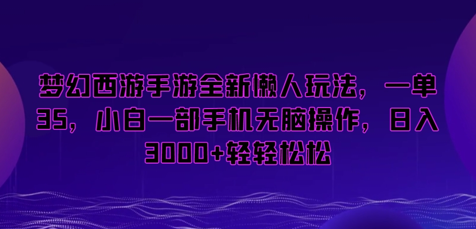 梦幻西游手游全新懒人玩法，一单35，小白一部手机无脑操作，日入3000+轻轻松松【揭秘】-一课资源