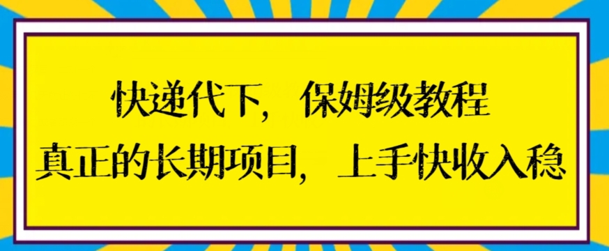 快递代下保姆级教程，真正的长期项目，上手快收入稳【揭秘】-一课资源