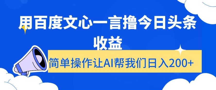 用百度文心一言撸今日头条收益，简单操作让AI帮我们日入200+【揭秘】-一课资源