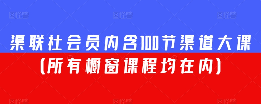 渠联社会员内含100节渠道大课（所有橱窗课程均在内）-一课资源