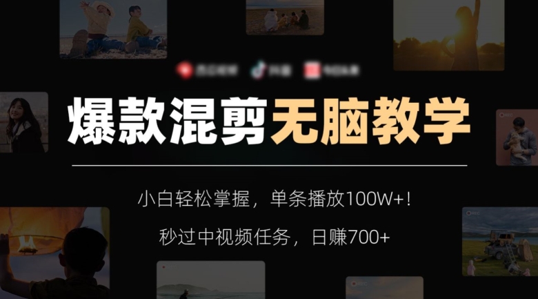 爆款混剪无脑教学，小白轻松掌握，单条播放100W+！秒过中视频任务，日赚700+【揭秘】-一课资源