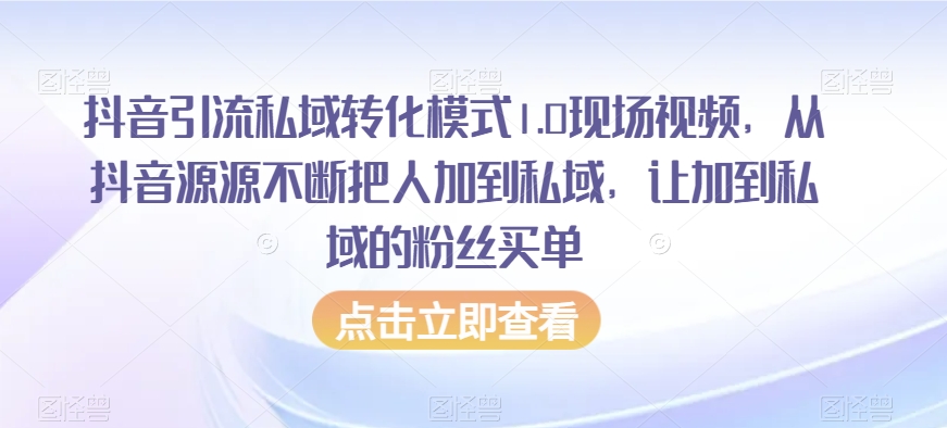 抖音引流私域转化模式1.0现场视频，从抖音源源不断把人加到私域，让加到私域的粉丝买单-一课资源